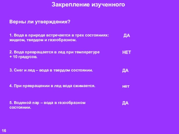 Закрепление изученногоВерны ли утверждения?1. Вода в природе встречается в трех состояниях: жидком,