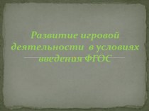 Презентация Развитие игровой деятельности в условиях введения ФГОС презентация