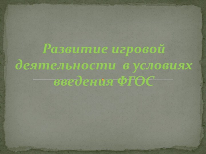 Развитие игровой деятельности в условиях введения ФГОС