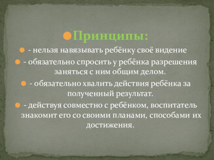 Принципы:- нельзя навязывать ребёнку своё видение	- обязательно спросить у ребёнка разрешения заняться