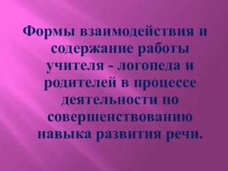 Формы взаимодействия и содержание работы учителя - логопеда и родителей в процессе деятельности по совершенствованию навыка развития речи. методическая разработка по логопедии (1, 2, 3, 4 класс)