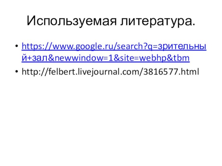 Используемая литература.https://www.google.ru/search?q=зрительный+зал&newwindow=1&site=webhp&tbmhttp://felbert.livejournal.com/3816577.html