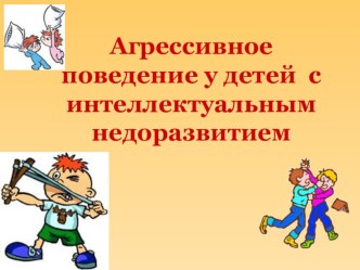 Агрессивное поведение у детей с интеллектуальным недоразвитием презентация к уроку (1, 2, 3, 4 класс) по теме