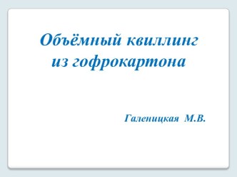 Объёмный квилинг из гофрокартона презентация урока для интерактивной доски по аппликации, лепке (подготовительная группа)