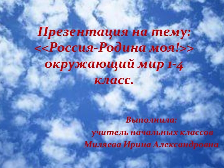 Выполнила: учитель начальных классовМиляева Ирина АлександровнаПрезентация на тему:  окружающий мир 1-4 класс.