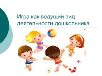 Презентация Игра как ведущий вид деятельности дошкольника презентация к уроку