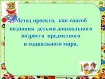 Метод проектов как способ познания детьми дошкольного возраста предметного и социального мира презентация к уроку по теме