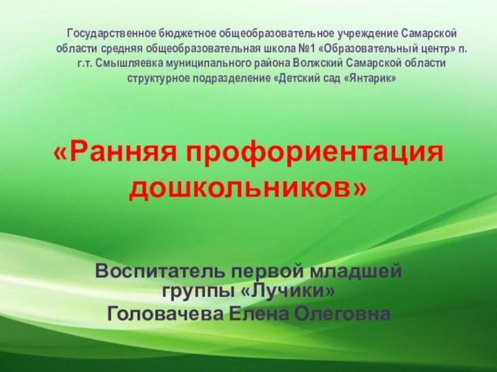 «Ранняя профориентация дошкольников»Воспитатель первой младшей группы «Лучики»Головачева Елена ОлеговнаГосударственное бюджетное общеобразовательное учреждение