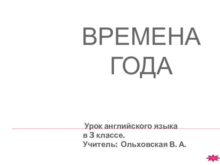 Времена  года Урок английского языка в 3 классе.Учитель: Ольховская В. А.