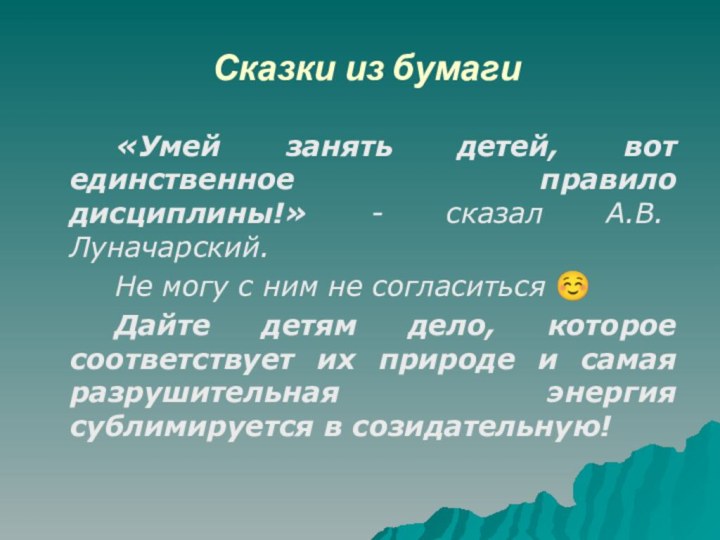 Сказки из бумаги		«Умей занять детей, вот единственное правило дисциплины!» - сказал А.В.