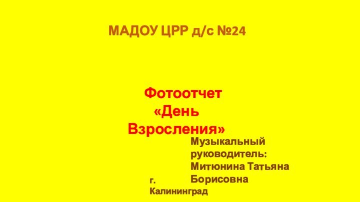 Фотоотчет«День Взросления»МАДОУ ЦРР д/с №24Музыкальный руководитель:Митюнина Татьяна Борисовнаг. Калининград