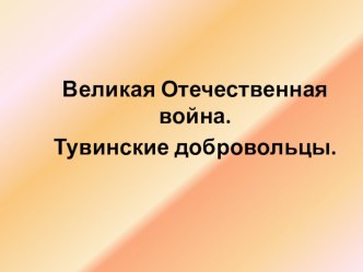 Великая Отечественная война. Тувинские добровольцы. классный час