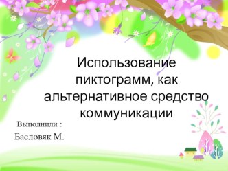 Методическая разработка. Презентация по теме: Использование пиктограмм, как альтернативное средство коммуникации. презентация к уроку