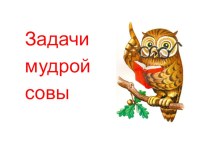 Презентация Задачи мудрой совы (4 класс) презентация к уроку по математике (4 класс)