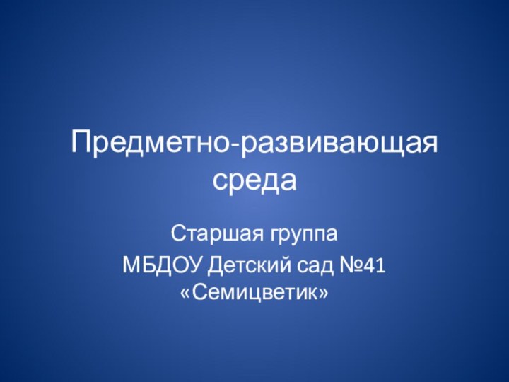 Предметно-развивающая средаСтаршая группаМБДОУ Детский сад №41 «Семицветик»