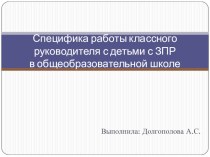 Специфика работы классного руководителя с детьми с ЗПРв общеобразовательной школе презентация к уроку (1 класс)