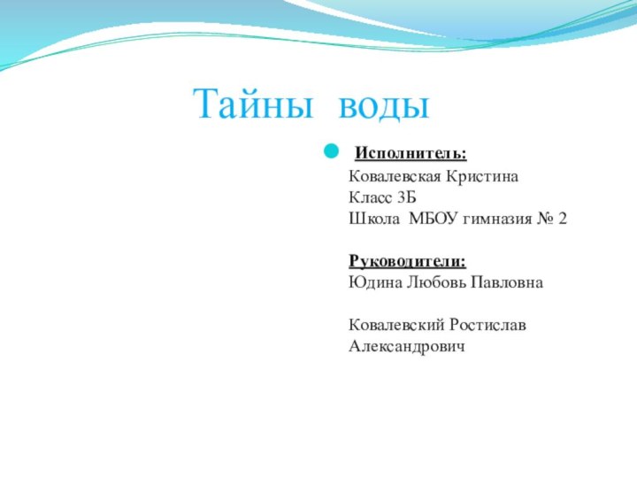 Тайны воды Исполнитель: Ковалевская Кристина Класс 3Б Школа МБОУ гимназия № 2