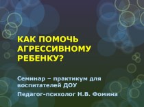 Как помочь агрессивному ребенку? Семинар-практикум для педагогов презентация