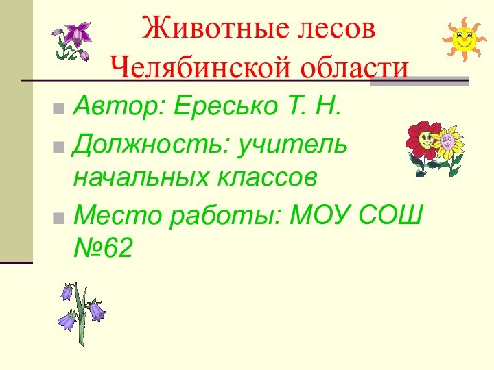 Животные лесов Челябинской областиАвтор: Ересько Т. Н.Должность: учитель начальных классовМесто работы: МОУ СОШ №62