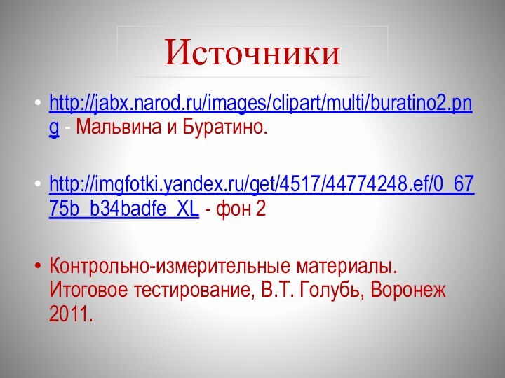 http://jabx.narod.ru/images/clipart/multi/buratino2.png - Мальвина и Буратино.http://imgfotki.yandex.ru/get/4517/44774248.ef/0_6775b_b34badfe_XL - фон 2Контрольно-измерительные материалы. Итоговое тестирование, В.Т. Голубь, Воронеж 2011.Источники