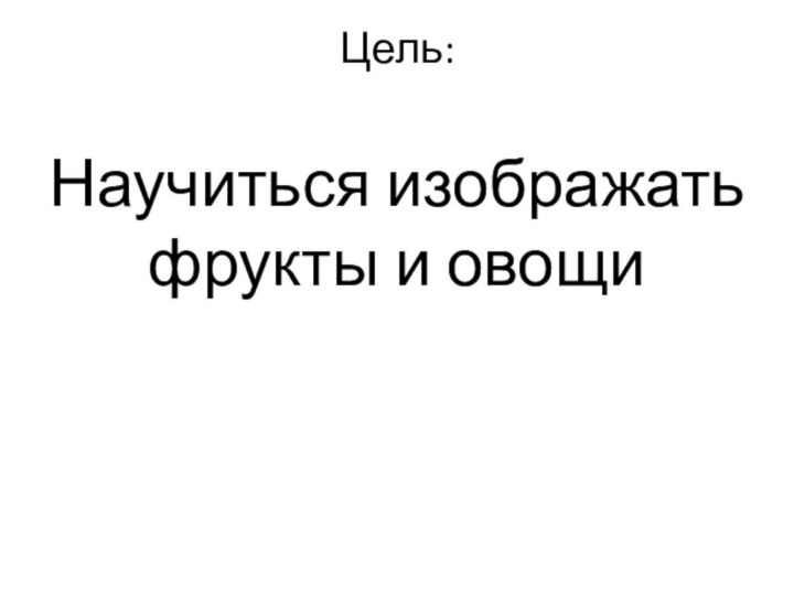 Цель: Научиться изображать фрукты и овощи