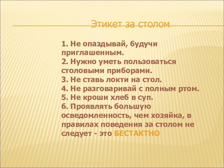 Этикет за столом1. Не опаздывай, будучи приглашенным.2. Нужно уметь пользоваться столовыми приборами.3.