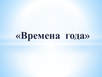 Презентация Времена года презентация к уроку по окружающему миру (старшая группа)