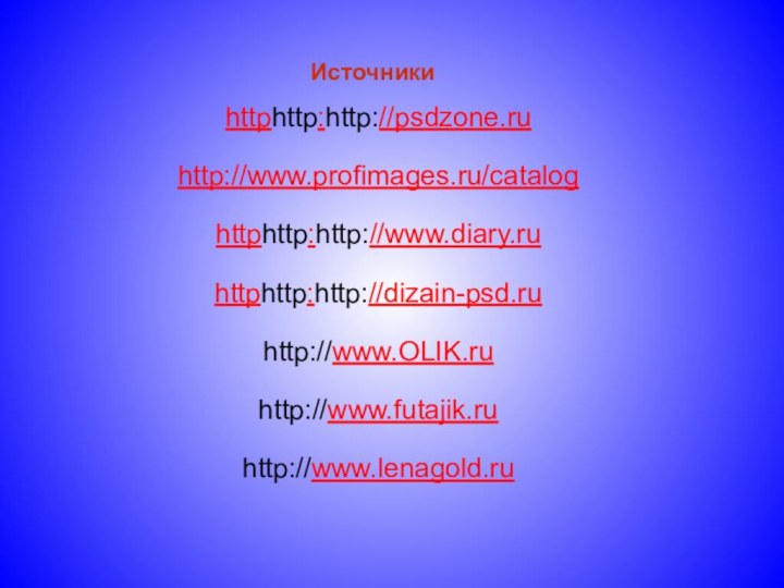 httphttp:http://psdzone.ruhttp://www.profimages.ru/cataloghttphttp:http://www.diary.ruhttphttp:http://dizain-psd.ruhttp://www.OLIK.ruhttp://www.futajik.ruhttp://www.lenagold.ruИсточники