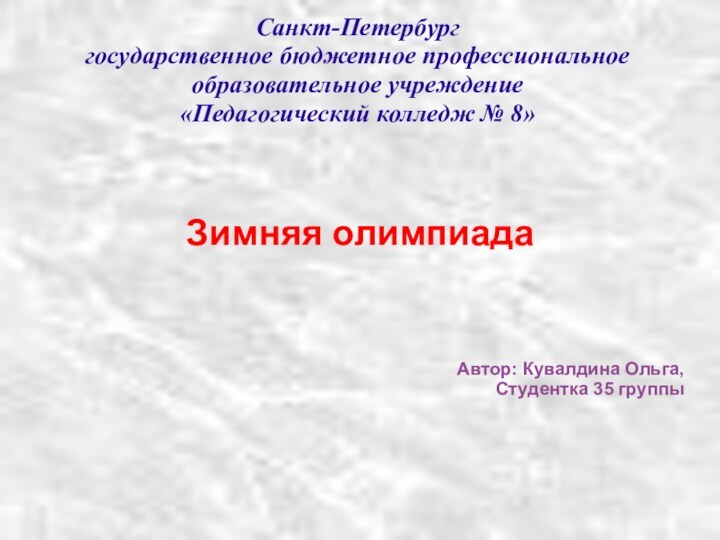 Санкт-Петербург государственное бюджетное профессиональное образовательное учреждение «Педагогический колледж № 8»Зимняя олимпиадаАвтор: Кувалдина Ольга,Студентка 35 группы