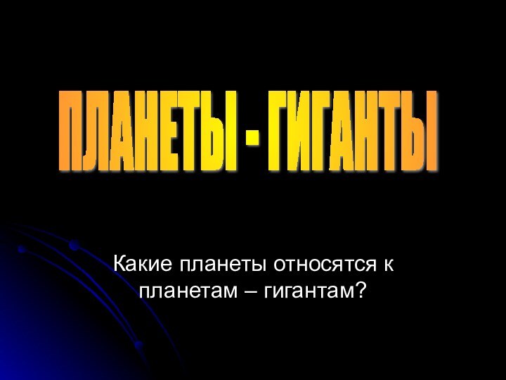 Какие планеты относятся к планетам – гигантам?ПЛАНЕТЫ - ГИГАНТЫ