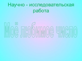научно-исследовательская работа Мое любимое число  творческая работа учащихся (1 класс) по теме