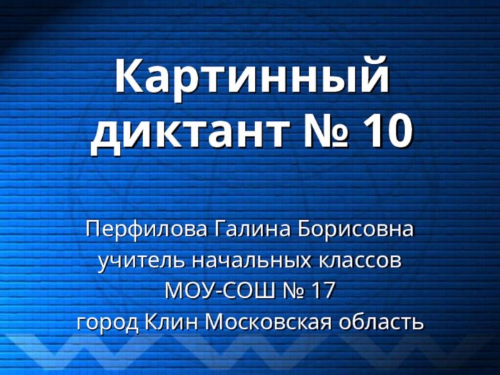 Картинный диктант № 10Перфилова Галина Борисовнаучитель начальных классовМОУ-СОШ № 17город Клин Московская область