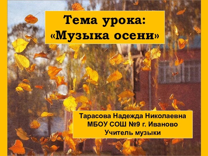 Тема урока:«Музыка осени»Тарасова Надежда НиколаевнаМБОУ СОШ №9 г. ИвановоУчитель музыки