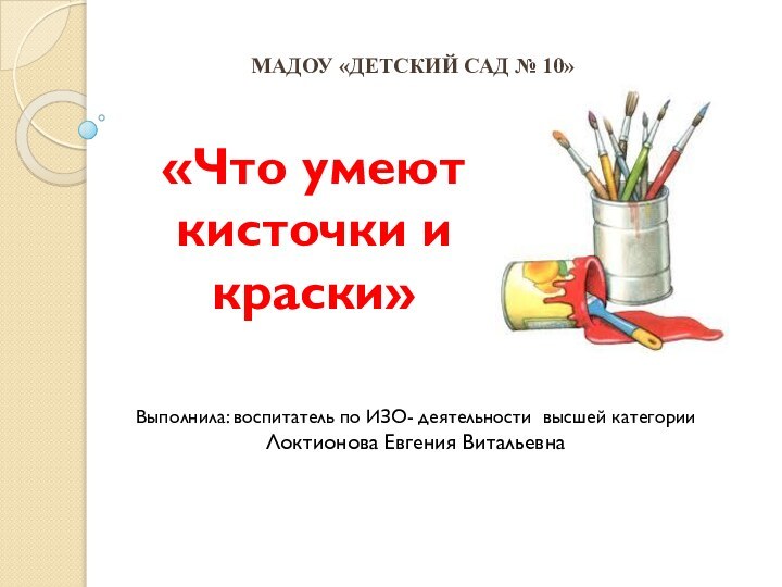 «Что умеют кисточки и краски»Выполнила: воспитатель по ИЗО- деятельности высшей категории Локтионова