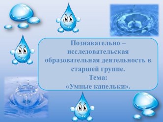 Конспект познавательно - исследовательской образовательной деятельности с детьми старшего возраста. Тема: Умные капельки. план-конспект занятия (старшая группа)