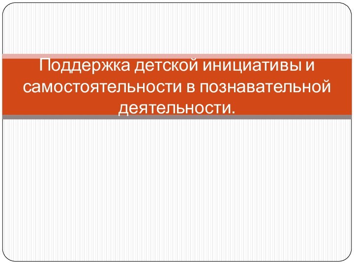 Поддержка детской инициативы и самостоятельности в познавательной деятельности.