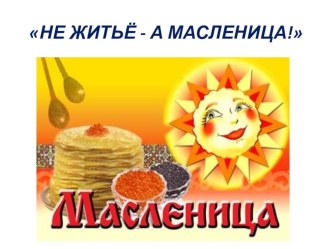 Не житьё - а масленица! классный час (1 класс) по теме