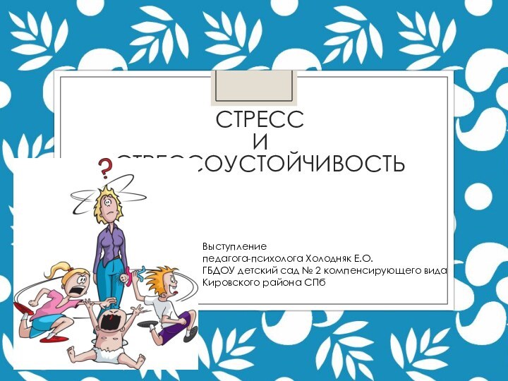 Стресс  и  СтрессоустойчивостьВыступлениепедагога-психолога Холодняк Е.О.ГБДОУ детский сад № 2 компенсирующего вида Кировского района СПб