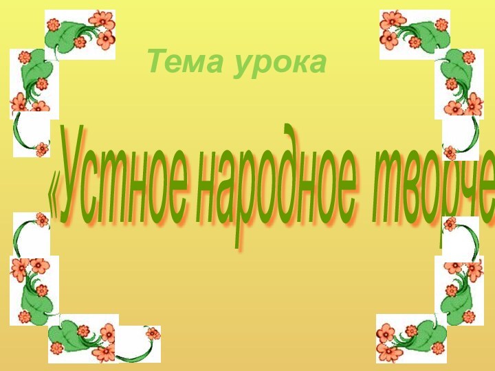 «Устное народное творчество» Тема урока