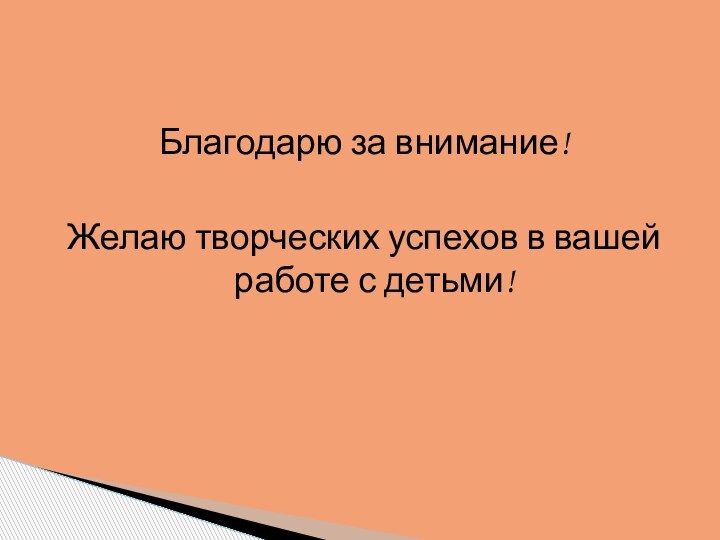 Благодарю за внимание!Желаю творческих успехов в вашей работе с детьми!