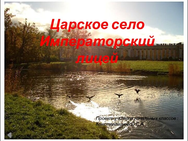 Царское село Императорский лицейПроект учителя начальных классов : Константиновой С.А.