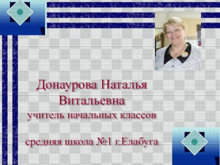 Донаурова Наталья Витальевна  учитель начальных классов  средняя школа №1 г.Елабуга