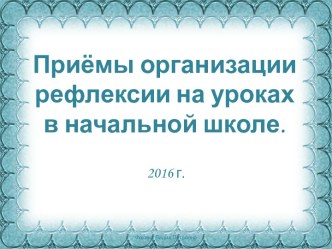 Тезисы к выступлению и презентация по теме Приёмы организации рефлексии на уроках в начальной школе статья (1, 2, 3, 4 класс)