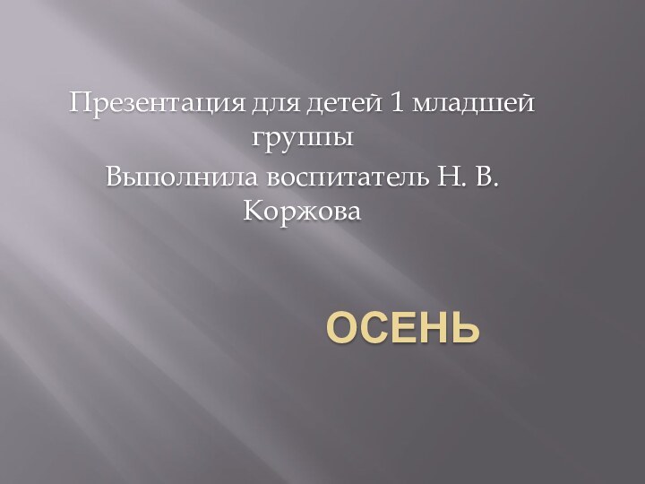 осеньПрезентация для детей 1 младшей группыВыполнила воспитатель Н. В. Коржова