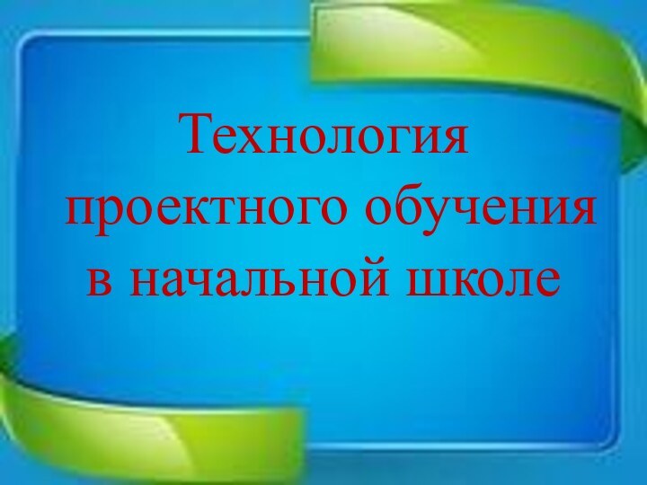 Технология проектного обучения в начальной школе