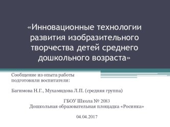 Презентация к сообщению из опыта работы по теме: Инновационные технологии развития изобразительного творчества детей среднего дошкольного возраста презентация к уроку (средняя группа) по теме