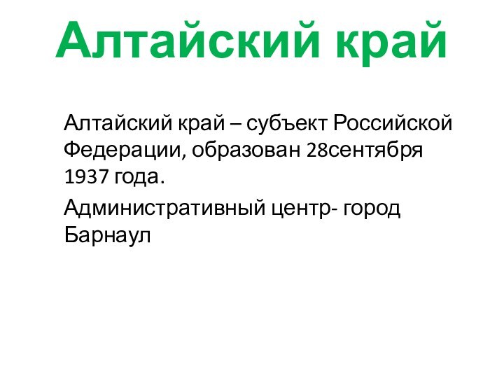 Алтайский крайАлтайский край – субъект Российской Федерации, образован 28сентября 1937 года.Административный центр- город Барнаул