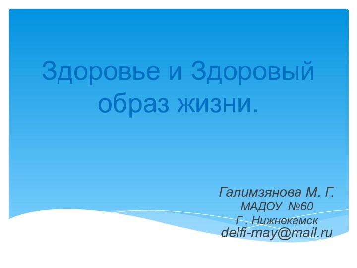 Здоровье и Здоровый образ жизни.Галимзянова М. Г. МАДОУ №60Г . Нижнекамск delfi-may@mail.ru