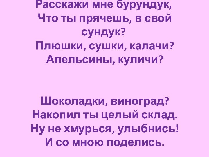 Расскажи мне бурундук,  Что ты прячешь, в свой сундук?