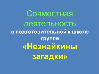 Презентация к совместной деятельности Незнайкины загадки (экспериментирование с использованием моделирования, технология ТРИЗ) презентация к уроку по окружающему миру (старшая группа)